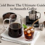 Cold Brew: The Ultimate Guide to Smooth Coffee